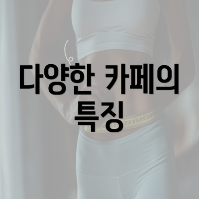 다양한 카페의 특징