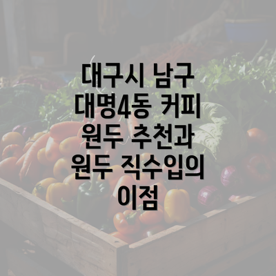 대구시 남구 대명4동 커피 원두 추천과 원두 직수입의 이점