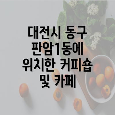 대전시 동구 판암1동에 위치한 커피숍 및 카페