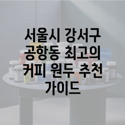 서울시 강서구 공항동 최고의 커피 원두 추천 가이드