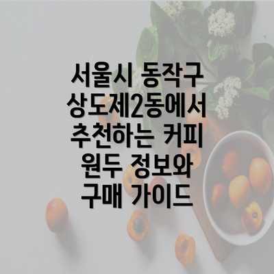 서울시 동작구 상도제2동에서 추천하는 커피 원두 정보와 구매 가이드