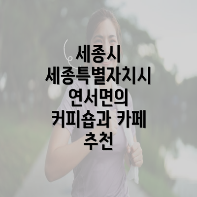 세종시 세종특별자치시 연서면의 커피숍과 카페 추천