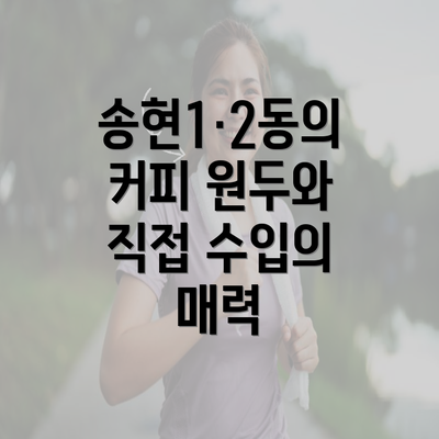 송현1·2동의 커피 원두와 직접 수입의 매력