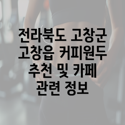 전라북도 고창군 고창읍 커피원두 추천 및 카페 관련 정보