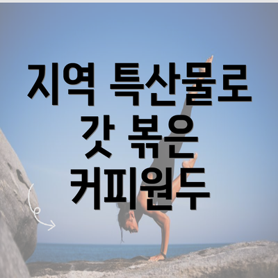 지역 특산물로 갓 볶은 커피원두