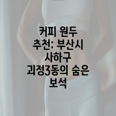 커피 원두 추천: 부산시 사하구 괴정3동의 숨은 보석