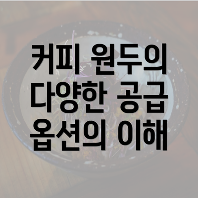 커피 원두의 다양한 공급 옵션의 이해