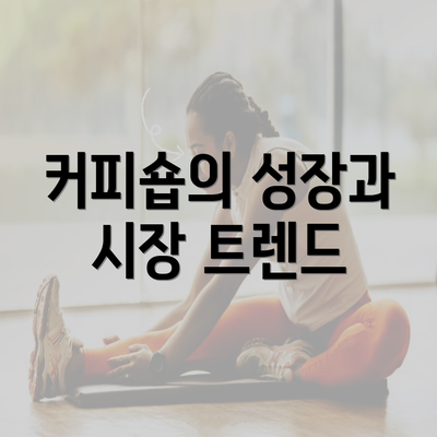 커피숍의 성장과 시장 트렌드