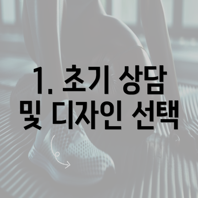 1. 초기 상담 및 디자인 선택