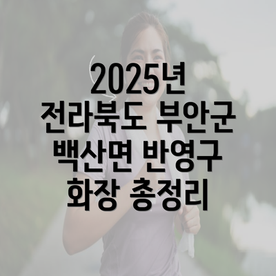 2025년 전라북도 부안군 백산면 반영구 화장 총정리