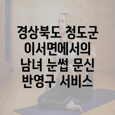 경상북도 청도군 이서면에서의 남녀 눈썹 문신 반영구 서비스