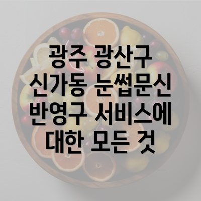 광주 광산구 신가동 눈썹문신 반영구 서비스에 대한 모든 것