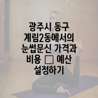 광주시 동구 계림2동에서의 눈썹문신 가격과 비용 – 예산 설정하기