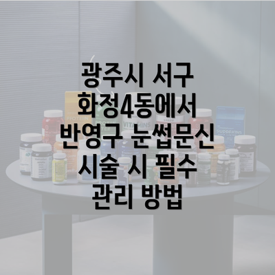 광주시 서구 화정4동에서 반영구 눈썹문신 시술 시 필수 관리 방법