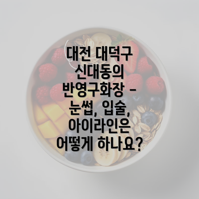 대전 대덕구 신대동의 반영구화장 - 눈썹, 입술, 아이라인은 어떻게 하나요?