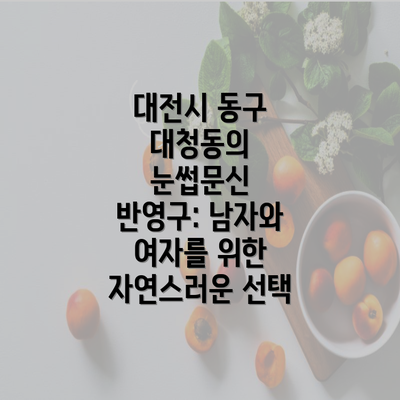 대전시 동구 대청동의 눈썹문신 반영구: 남자와 여자를 위한 자연스러운 선택