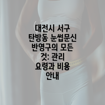 대전시 서구 탄방동 눈썹문신 반영구의 모든 것: 관리 요령과 비용 안내