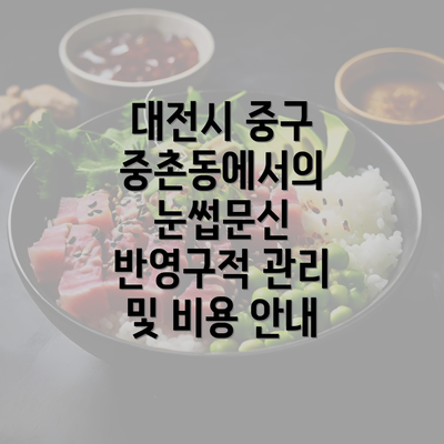 대전시 중구 중촌동에서의 눈썹문신 반영구적 관리 및 비용 안내