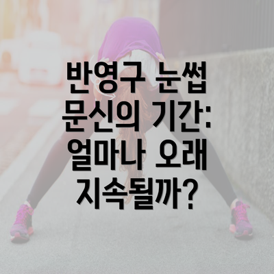 반영구 눈썹 문신의 기간: 얼마나 오래 지속될까?