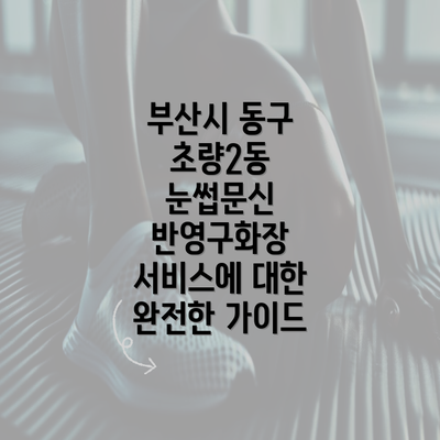 부산시 동구 초량2동 눈썹문신 반영구화장 서비스에 대한 완전한 가이드