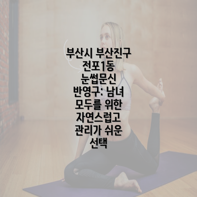 부산시 부산진구 전포1동 눈썹문신 반영구: 남녀 모두를 위한 자연스럽고 관리가 쉬운 선택