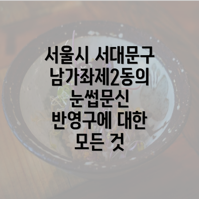 서울시 서대문구 남가좌제2동의 눈썹문신 반영구에 대한 모든 것