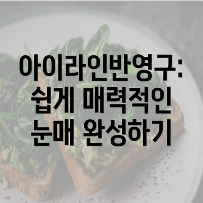 아이라인반영구: 쉽게 매력적인 눈매 완성하기