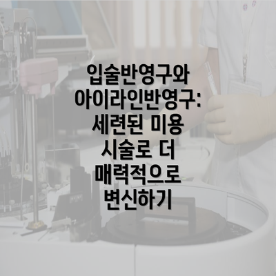 입술반영구와 아이라인반영구: 세련된 미용 시술로 더 매력적으로 변신하기