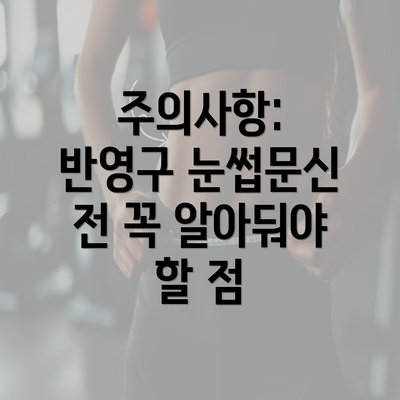 주의사항: 반영구 눈썹문신 전 꼭 알아둬야 할 점