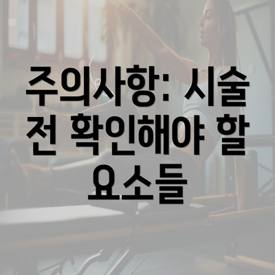 주의사항: 시술 전 확인해야 할 요소들