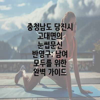 충청남도 당진시 고대면의 눈썹문신 반영구: 남여 모두를 위한 완벽 가이드