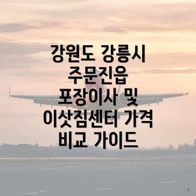 강원도 강릉시 주문진읍 포장이사 및 이삿짐센터 가격 비교 가이드