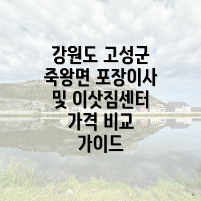 강원도 고성군 죽왕면 포장이사 및 이삿짐센터 가격 비교 가이드