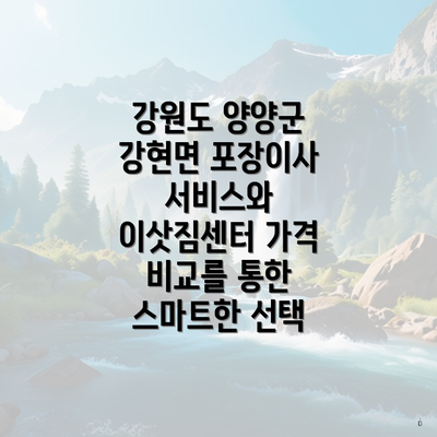 강원도 양양군 강현면 포장이사 서비스와 이삿짐센터 가격 비교를 통한 스마트한 선택