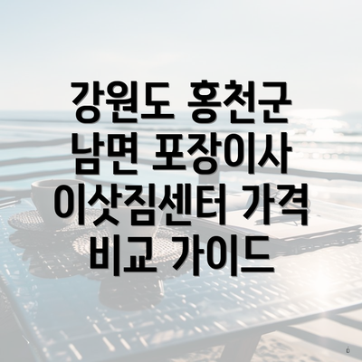 강원도 홍천군 남면 포장이사 이삿짐센터 가격 비교 가이드