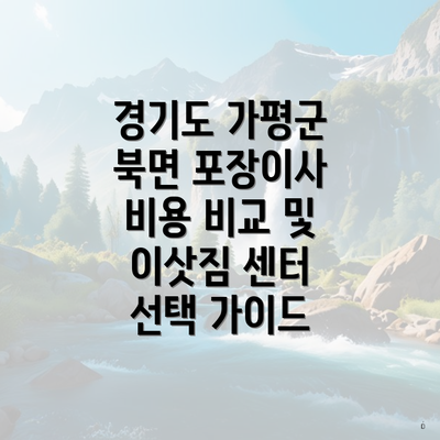 경기도 가평군 북면 포장이사 비용 비교 및 이삿짐 센터 선택 가이드