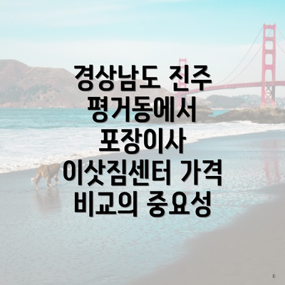 경상남도 진주 평거동에서 포장이사 이삿짐센터 가격 비교의 중요성