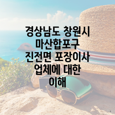 경상남도 창원시 마산합포구 진전면 포장이사 업체에 대한 이해