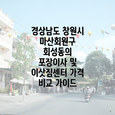 경상남도 창원시 마산회원구 회성동의 포장이사 및 이삿짐센터 가격 비교 가이드