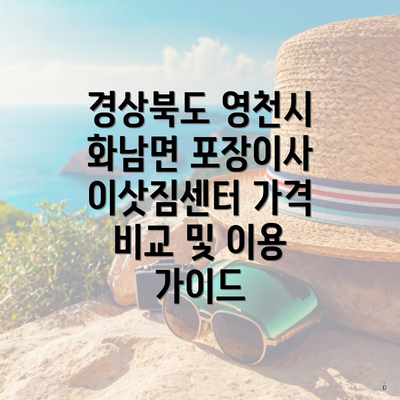 경상북도 영천시 화남면 포장이사 이삿짐센터 가격 비교 및 이용 가이드