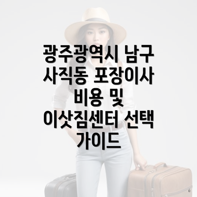 광주광역시 남구 사직동 포장이사 비용 및 이삿짐센터 선택 가이드