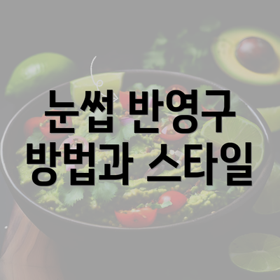 눈썹 반영구 방법과 스타일