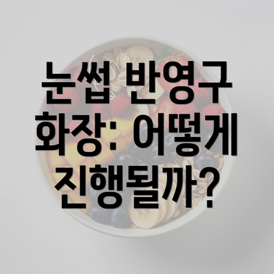 눈썹 반영구 화장: 어떻게 진행될까?