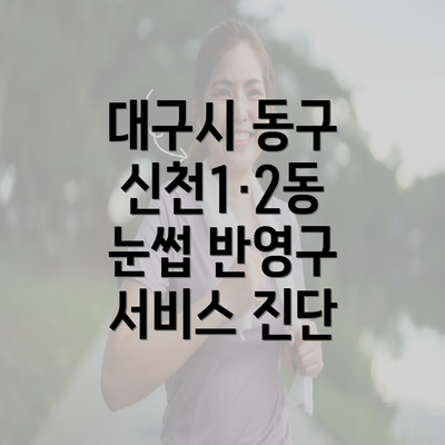 대구시 동구 신천1·2동 눈썹 반영구 서비스 진단