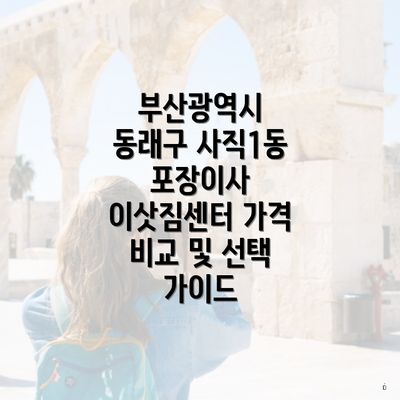 부산광역시 동래구 사직1동 포장이사 이삿짐센터 가격 비교 및 선택 가이드