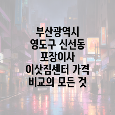 부산광역시 영도구 신선동 포장이사 이삿짐센터 가격 비교의 모든 것