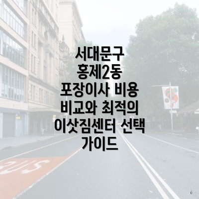 서대문구 홍제2동 포장이사 비용 비교와 최적의 이삿짐센터 선택 가이드