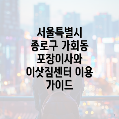 서울특별시 종로구 가회동 포장이사와 이삿짐센터 이용 가이드