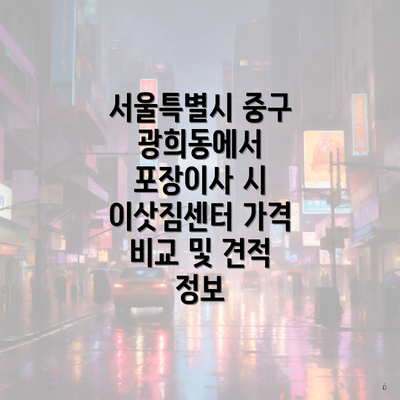 서울특별시 중구 광희동에서 포장이사 시 이삿짐센터 가격 비교 및 견적 정보