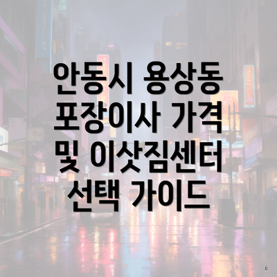 안동시 용상동 포장이사 가격 및 이삿짐센터 선택 가이드